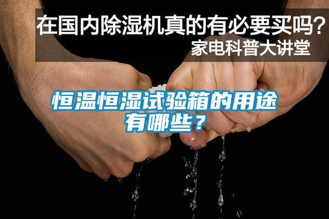 恒溫恒濕試驗箱的用途有哪些？