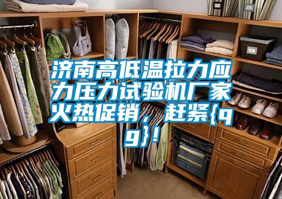 濟南高低溫拉力應力壓力試驗機廠家火熱促銷，趕緊{qg}！