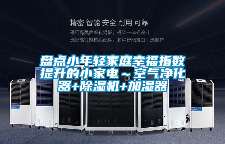 盤點小年輕家庭幸福指數提升的小家電～空氣凈化器+除濕機+加濕器