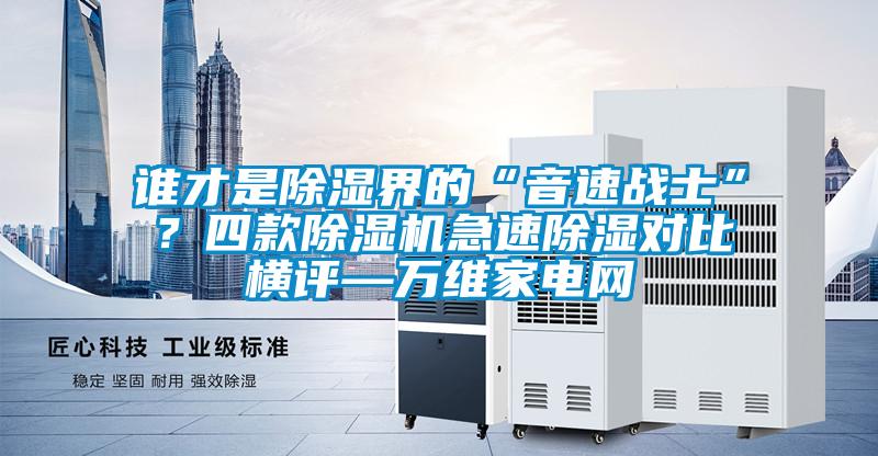 誰才是除濕界的“音速戰(zhàn)士”？四款除濕機(jī)急速除濕對比橫評—萬維家電網(wǎng)