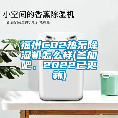福州CO2熱泵除濕機怎么樣(參加吧，2022已更新)