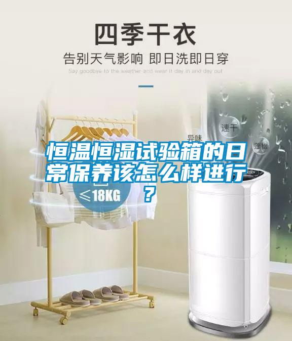恒溫恒濕試驗箱的日常保養該怎么樣進行？
