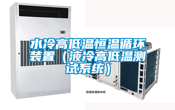水冷高低溫恒溫循環裝置（液冷高低溫測試系統）