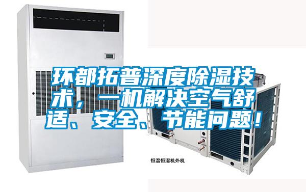 環都拓普深度除濕技術，一機解決空氣舒適、安全、節能問題！
