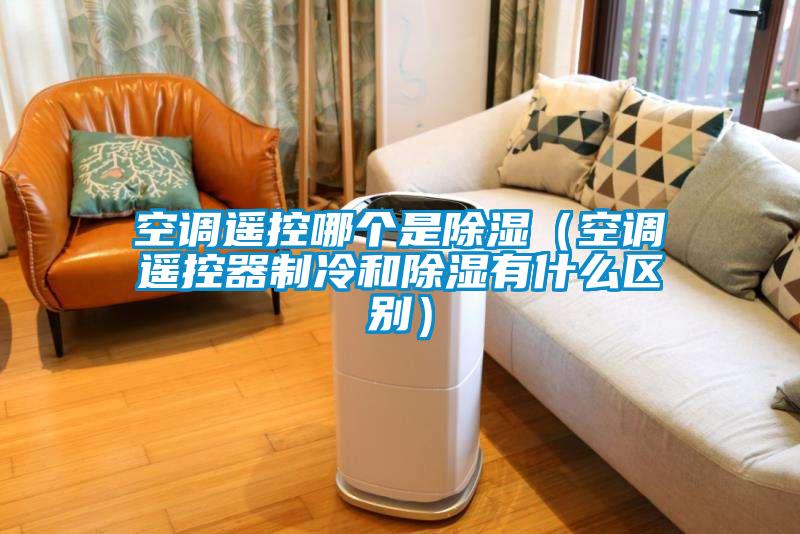 空調遙控哪個是除濕（空調遙控器制冷和除濕有什么區別）