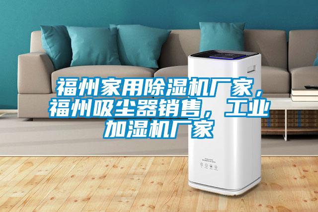 福州家用除濕機(jī)廠家，福州吸塵器銷售，工業(yè)加濕機(jī)廠家