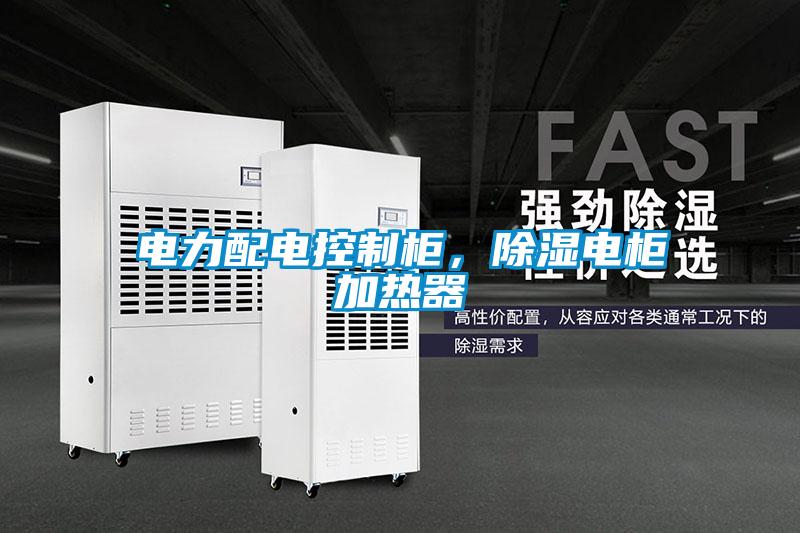 電力配電控制柜，除濕電柜加熱器