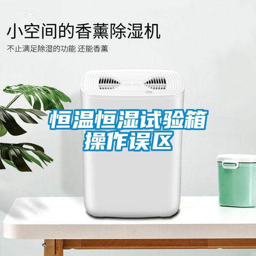 恒溫恒濕試驗(yàn)箱操作誤區(qū)