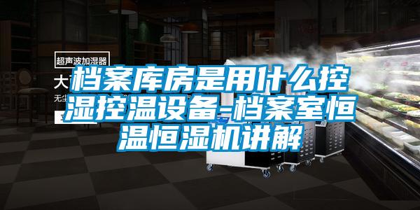 檔案庫房是用什么控濕控溫設備-檔案室恒溫恒濕機講解