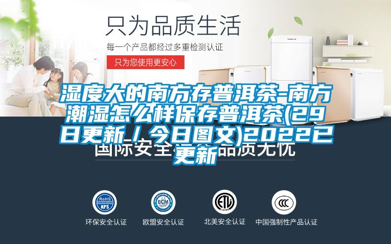 濕度大的南方存普洱茶-南方潮濕怎么樣保存普洱茶(29日更新／今日圖文)2022已更新