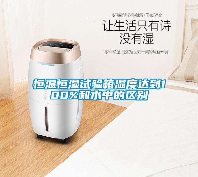恒溫恒濕試驗(yàn)箱濕度達(dá)到100%和水中的區(qū)別
