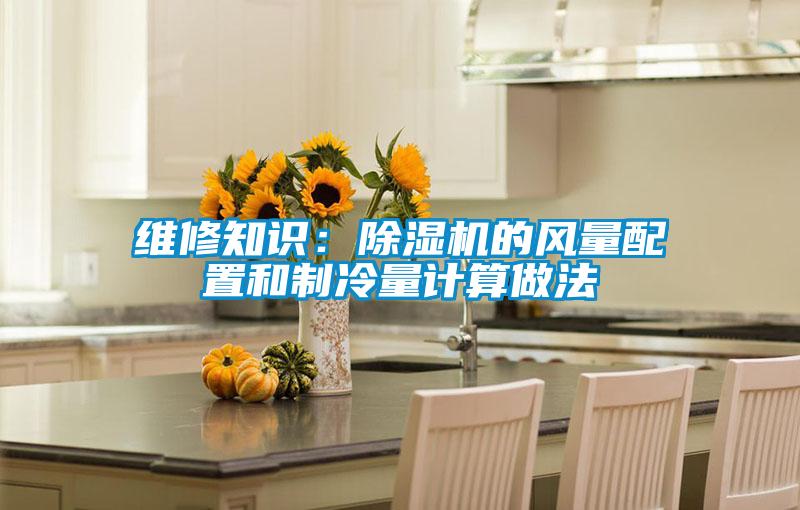 維修知識：除濕機的風(fēng)量配置和制冷量計算做法
