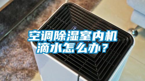 空調除濕室內機滴水怎么辦？