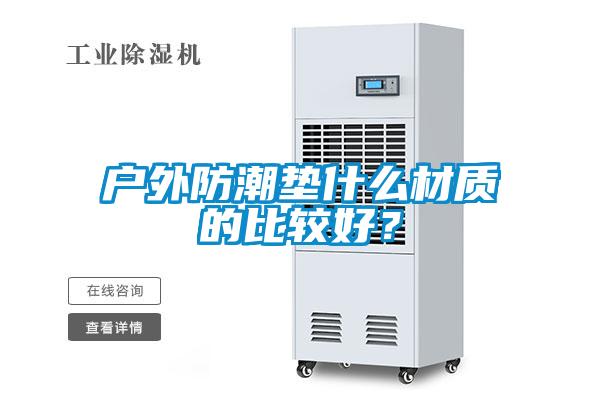 戶外防潮墊什么材質的比較好？