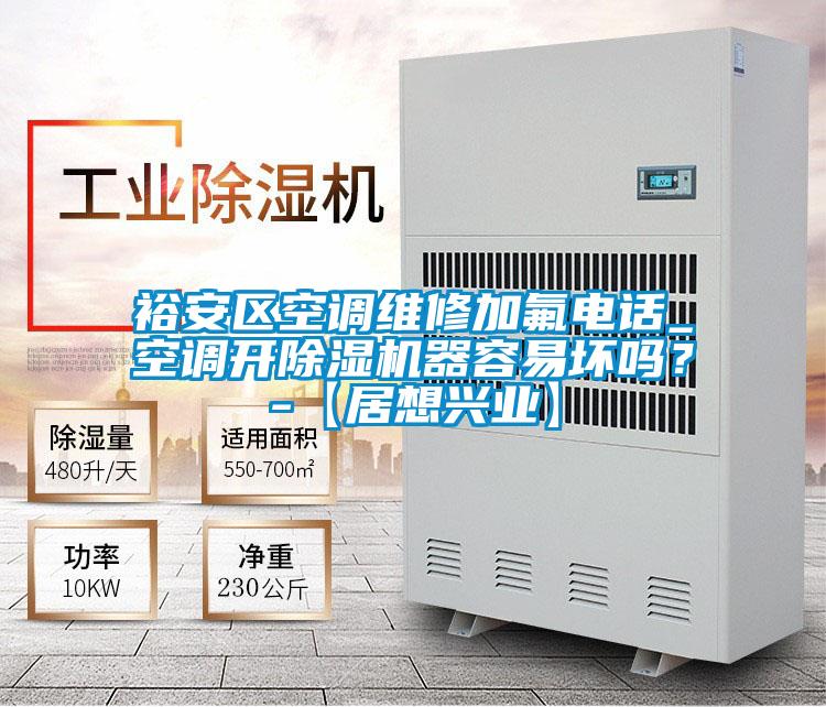 裕安區(qū)空調(diào)維修加氟電話_空調(diào)開除濕機(jī)器容易壞嗎？-【居想興業(yè)】