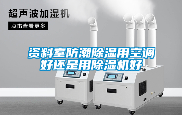 資料室防潮除濕用空調好還是用除濕機好