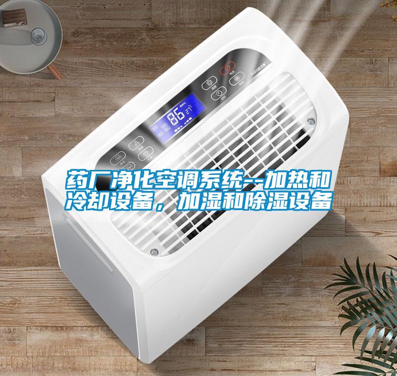 藥廠凈化空調系統--加熱和冷卻設備，加濕和除濕設備