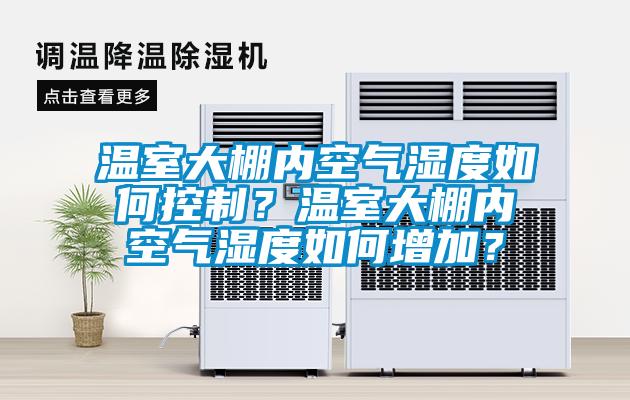 溫室大棚內空氣濕度如何控制？溫室大棚內空氣濕度如何增加？