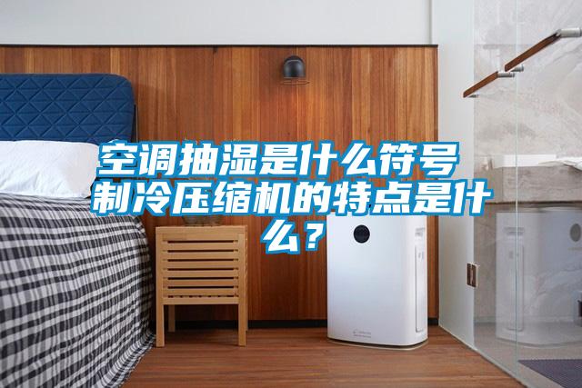 空調抽濕是什么符號 制冷壓縮機的特點是什么？