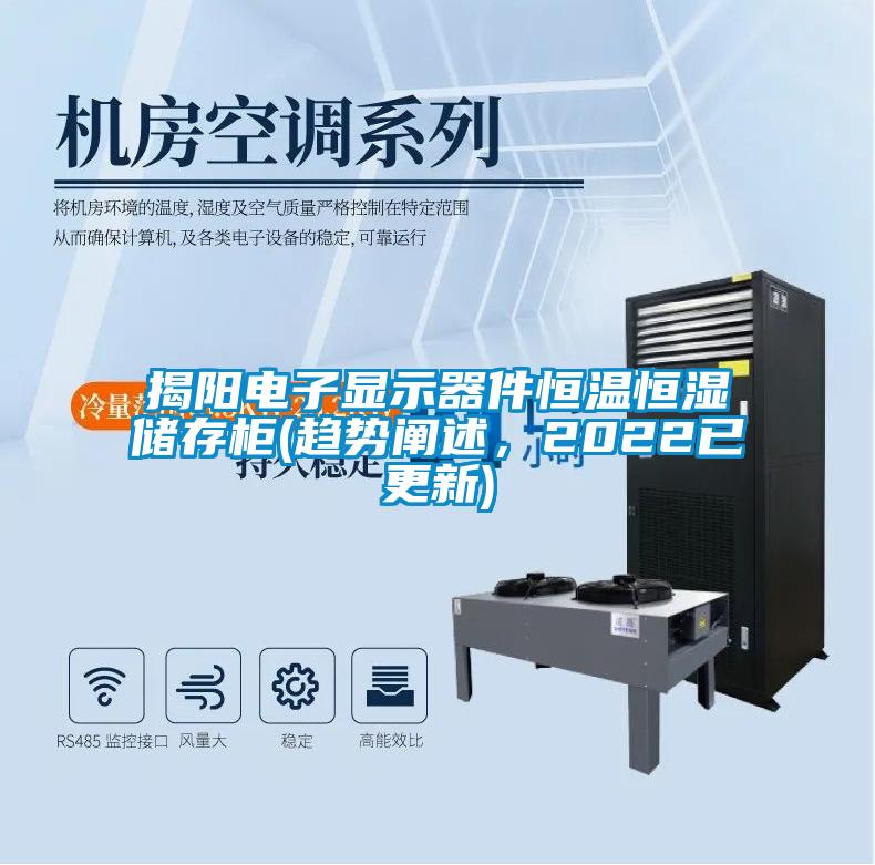 揭陽(yáng)電子顯示器件恒溫恒濕儲(chǔ)存柜(趨勢(shì)闡述，2022已更新)