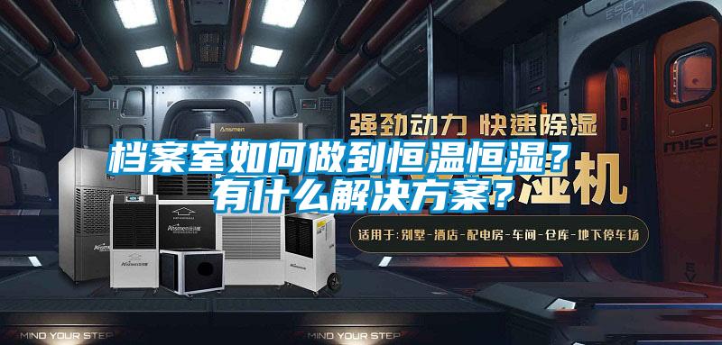檔案室如何做到恒溫恒濕？ 有什么解決方案？