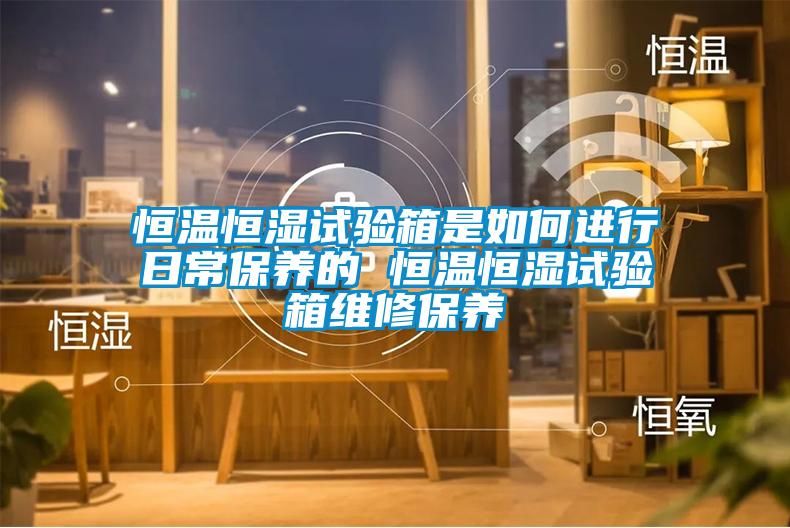 恒溫恒濕試驗箱是如何進行日常保養的 恒溫恒濕試驗箱維修保養