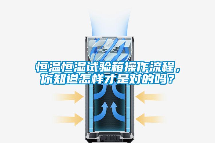 恒溫恒濕試驗(yàn)箱操作流程，你知道怎樣才是對(duì)的嗎？
