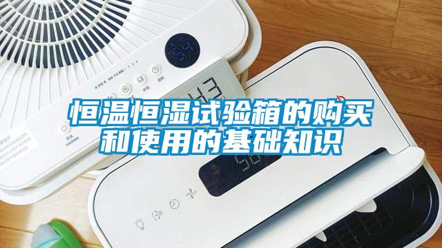 恒溫恒濕試驗(yàn)箱的購買和使用的基礎(chǔ)知識(shí)