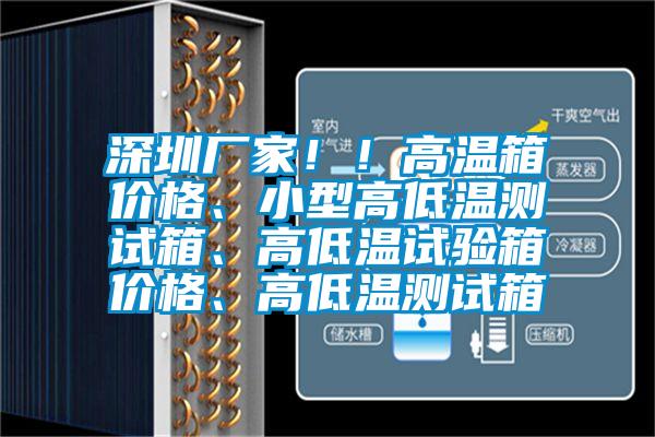 深圳廠家！！高溫箱價格、小型高低溫測試箱、高低溫試驗箱價格、高低溫測試箱