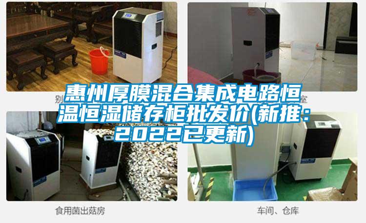 惠州厚膜混合集成電路恒溫恒濕儲存柜批發價(新推：2022已更新)