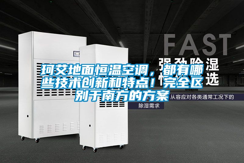 珂艾地面恒溫空調(diào)，都有哪些技術(shù)創(chuàng)新和特點！完全區(qū)別于南方的方案