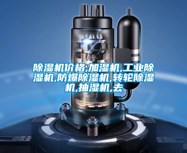 除濕機價格,加濕機,工業除濕機,防爆除濕機,轉輪除濕機,抽濕機,去