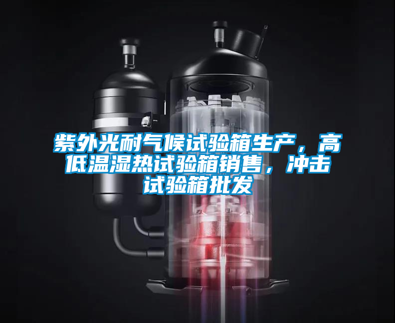 紫外光耐氣候試驗箱生產(chǎn)，高低溫濕熱試驗箱銷售，沖擊試驗箱批發(fā)