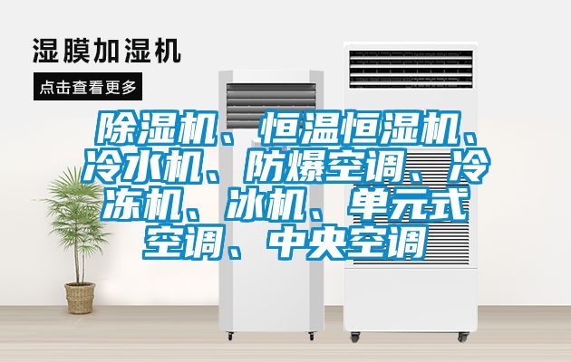 除濕機(jī)、恒溫恒濕機(jī)、冷水機(jī)、防爆空調(diào)、冷凍機(jī)、冰機(jī)、單元式空調(diào)、中央空調(diào)