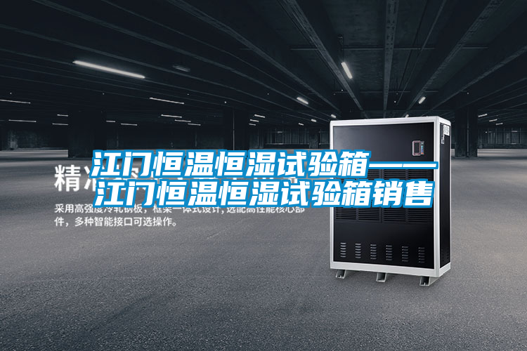 江門(mén)恒溫恒濕試驗(yàn)箱——江門(mén)恒溫恒濕試驗(yàn)箱銷售