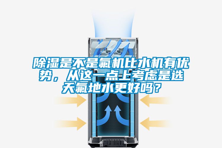 除濕是不是氟機比水機有優勢，從這一點上考慮是選天氟地水更好嗎？
