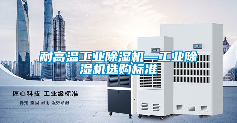 耐高溫工業除濕機—工業除濕機選購標準
