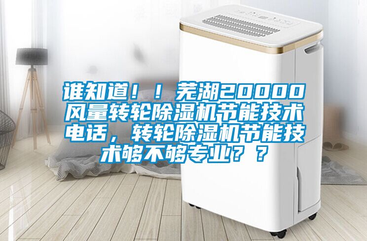 誰知道！！蕪湖20000風量轉輪除濕機節能技術電話，轉輪除濕機節能技術夠不夠專業？？