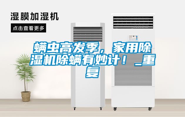 螨蟲高發(fā)季，家用除濕機除螨有妙計！_重復(fù)