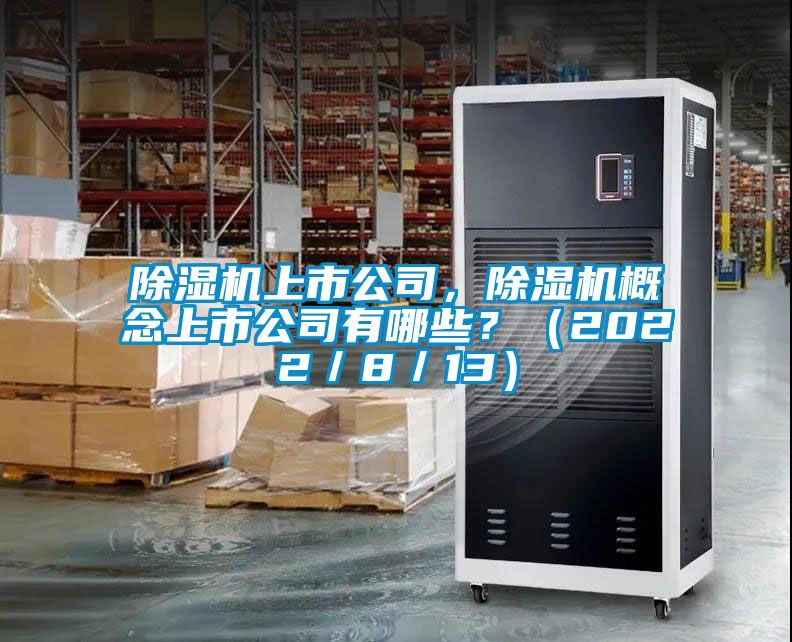 除濕機(jī)上市公司，除濕機(jī)概念上市公司有哪些？（2022／8／13）