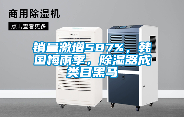 銷(xiāo)量激增587%，韓國(guó)梅雨季，除濕器成類(lèi)目黑馬