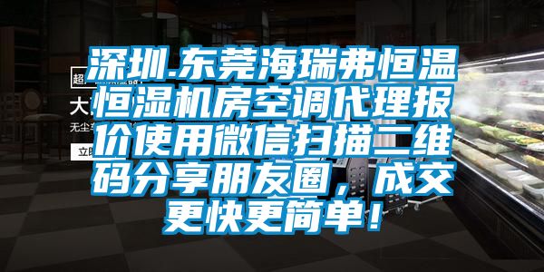 深圳.東莞海瑞弗恒溫恒濕機房空調代理報價使用微信掃描二維碼分享朋友圈，成交更快更簡單！