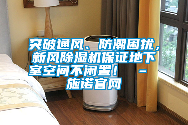 突破通風、防潮困擾，新風除濕機保證地下室空間不閑置！ – 施諾官網