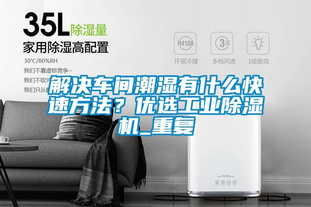 解決車間潮濕有什么快速方法？優選工業除濕機_重復