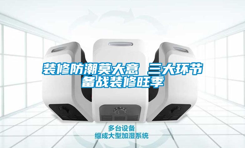 裝修防潮莫大意 三大環節備戰裝修旺季