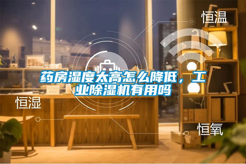 藥房濕度太高怎么降低，工業除濕機有用嗎