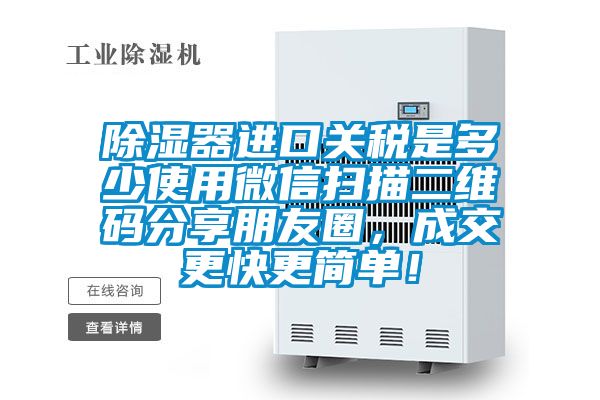 除濕器進(jìn)口關(guān)稅是多少使用微信掃描二維碼分享朋友圈，成交更快更簡(jiǎn)單！