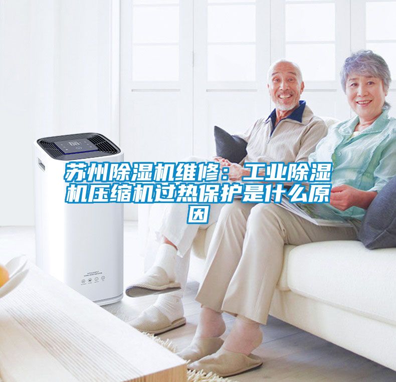 蘇州除濕機維修：工業除濕機壓縮機過熱保護是什么原因