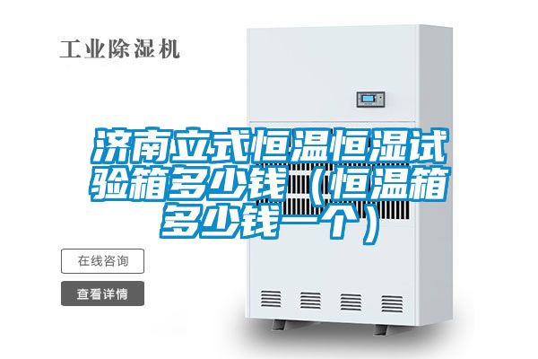 濟南立式恒溫恒濕試驗箱多少錢（恒溫箱多少錢一個）