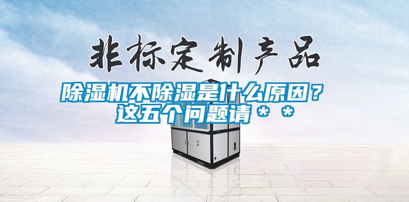 除濕機(jī)不除濕是什么原因？ 這五個(gè)問(wèn)題請(qǐng)＊＊